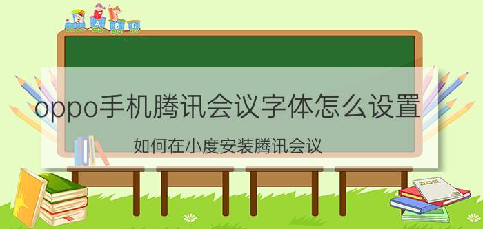 oppo手机腾讯会议字体怎么设置 如何在小度安装腾讯会议？